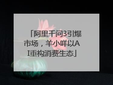 阿里千问3引爆市场，羊小咩以AI重构消费生态
