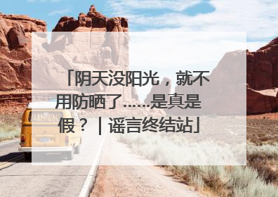 阴天没阳光，就不用防晒了……是真是假？｜谣言终结站