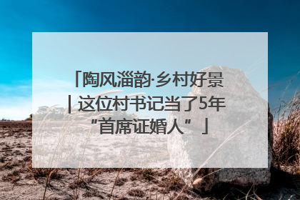 陶风淄韵·乡村好景｜这位村书记当了5年“首席证婚人”