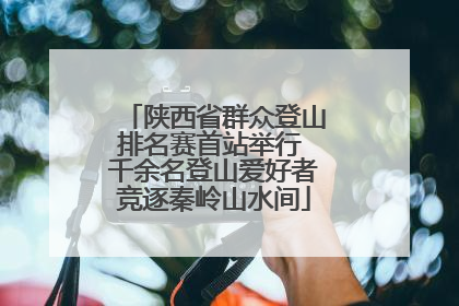 陕西省群众登山排名赛首站举行 千余名登山爱好者竞逐秦岭山水间