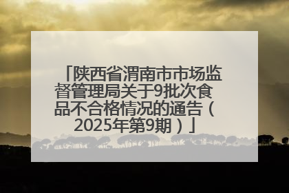 陕西省渭南市市场监督管理局关于9批次食品不合格情况的通告（2025年第9期）