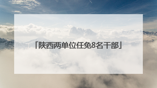 陕西两单位任免8名干部