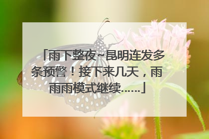 雨下整夜~昆明连发多条预警！接下来几天，雨雨雨模式继续……