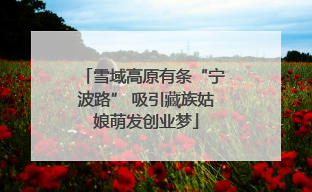 雪域高原有条“宁波路” 吸引藏族姑娘萌发创业梦