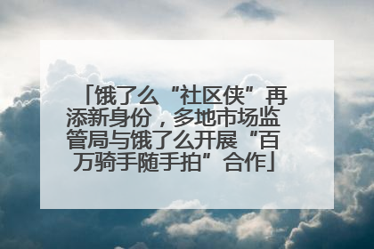 饿了么“社区侠”再添新身份，多地市场监管局与饿了么开展“百万骑手随手拍”合作