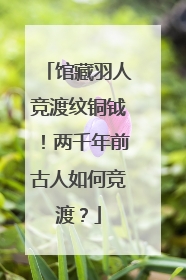馆藏羽人竞渡纹铜钺！两千年前古人如何竞渡？