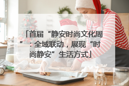 首届“静安时尚文化周”：全域联动，展现“时尚静安”生活方式