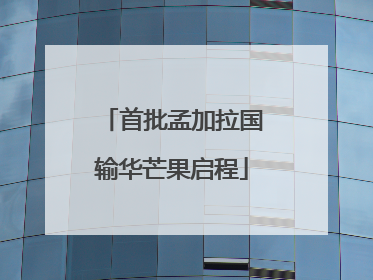 首批孟加拉国输华芒果启程
