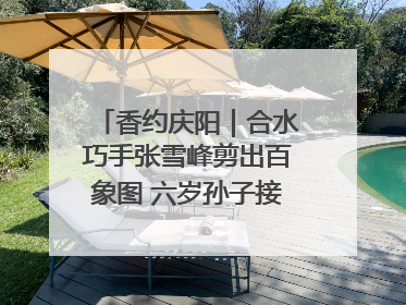 香约庆阳｜合水巧手张雪峰剪出百象图 六岁孙子接力非遗传承