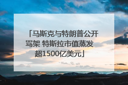 马斯克与特朗普公开骂架 特斯拉市值蒸发超1500亿美元