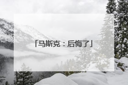 马斯克：后悔了