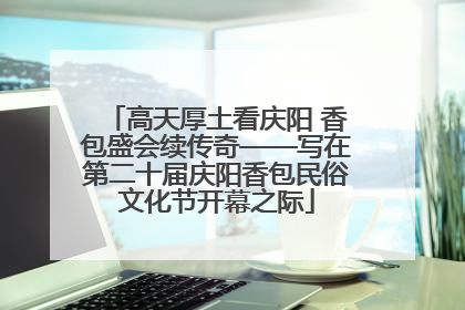 高天厚土看庆阳 香包盛会续传奇——写在第二十届庆阳香包民俗文化节开幕之际