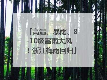 高温、暴雨、8-10级雷雨大风！浙江梅雨回归