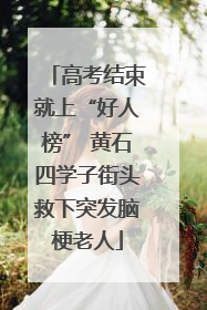 高考结束就上“好人榜” 黄石四学子街头救下突发脑梗老人