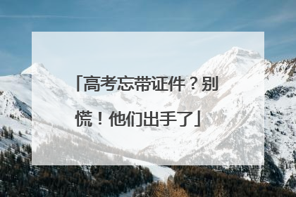高考忘带证件？别慌！他们出手了