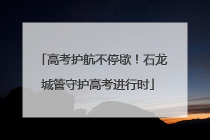 高考护航不停歇！石龙城管守护高考进行时