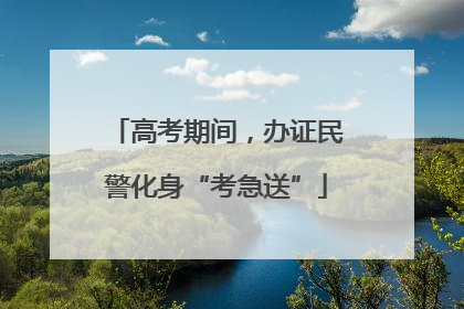 高考期间，办证民警化身“考急送”