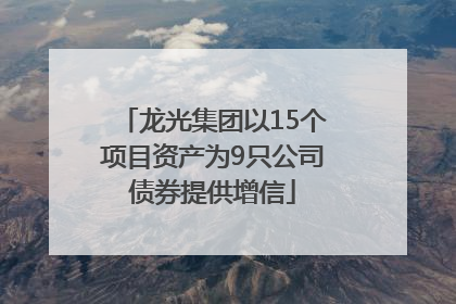 龙光集团以15个项目资产为9只公司债券提供增信