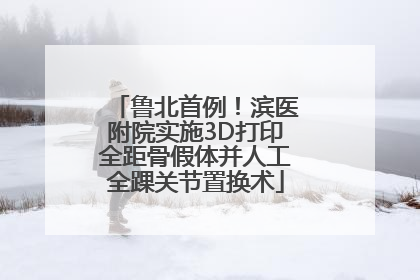 鲁北首例！滨医附院实施3D打印全距骨假体并人工全踝关节置换术