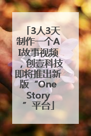 3人3天制作一个AI故事视频，创壹科技即将推出新版“OneStory”平台