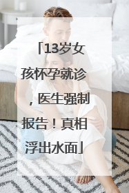 13岁女孩怀孕就诊，医生强制报告！真相浮出水面