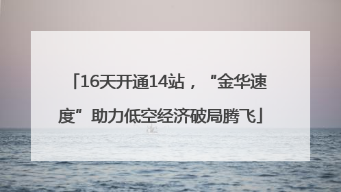 16天开通14站，“金华速度”助力低空经济破局腾飞