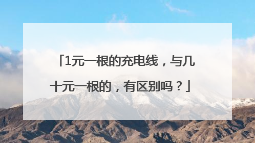 1元一根的充电线，与几十元一根的，有区别吗？