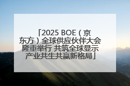 2025 BOE（京东方）全球供应伙伴大会隆重举行 共筑全球显示产业共生共赢新格局