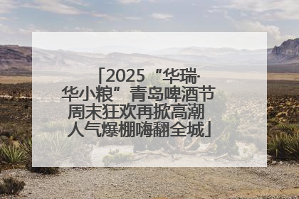 2025“华瑞·华小粮”青岛啤酒节周末狂欢再掀高潮 人气爆棚嗨翻全城