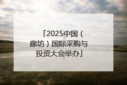 2025中国（廊坊）国际采购与投资大会举办