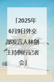2025年6月9日外交部发言人林剑主持例行记者会