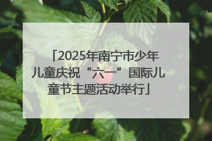2025年南宁市少年儿童庆祝“六一”国际儿童节主题活动举行