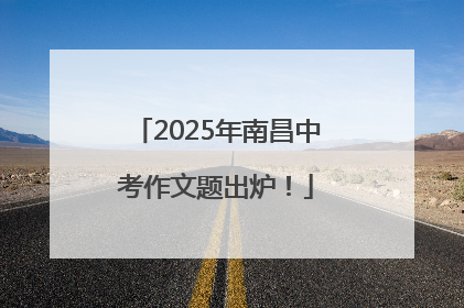 2025年南昌中考作文题出炉！