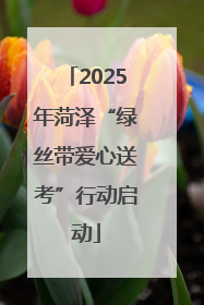 2025年菏泽“绿丝带爱心送考”行动启动