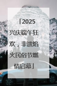 2025兴庆端午狂欢，非遗焰火民俗节燃情启幕
