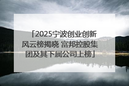2025宁波创业创新风云榜揭晓 富邦控股集团及其下属公司上榜
