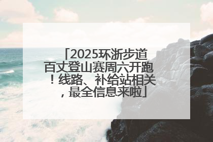 2025环浙步道百丈登山赛周六开跑！线路、补给站相关，最全信息来啦