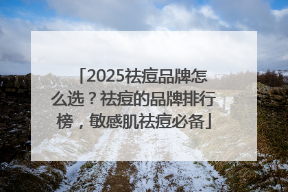2025祛痘品牌怎么选？祛痘的品牌排行榜，敏感肌祛痘必备