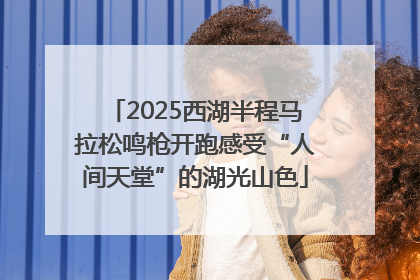 2025西湖半程马拉松鸣枪开跑感受“人间天堂”的湖光山色