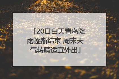 20日白天青岛降雨逐渐结束 周末天气转晴适宜外出