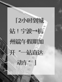 2小时到城站！宁波→杭州端午假期加开“一站直达动车”