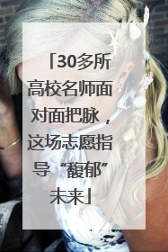 30多所高校名师面对面把脉，这场志愿指导“馥郁”未来