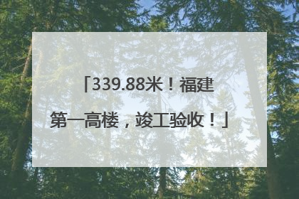 339.88米！福建第一高楼，竣工验收！