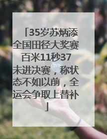 35岁苏炳添全国田径大奖赛百米11秒37未进决赛，称状态不如以前，全运会争取上替补
