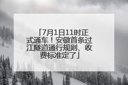 7月1日11时正式通车！安徽首条过江隧道通行规则、收费标准定了