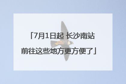 7月1日起 长沙南站前往这些地方更方便了