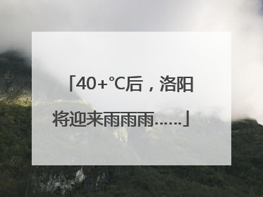 40+℃后，洛阳将迎来雨雨雨……