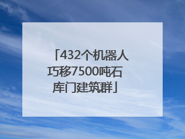 432个机器人巧移7500吨石库门建筑群