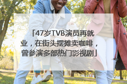 47岁TVB演员再就业，在街头摆摊卖咖啡，曾参演多部热门影视剧