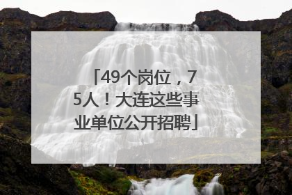 49个岗位，75人！大连这些事业单位公开招聘